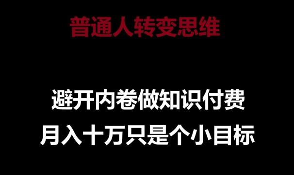 普通人转变思维，避开内卷做知识付费，月入十万只是一个小目标【揭秘】-天使资源网