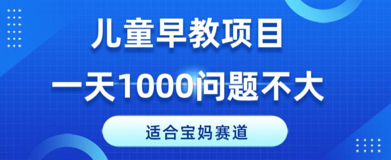 适合宝妈的赛道，儿童早教项目，一单29-49，一天1000问题不大！-天使资源网