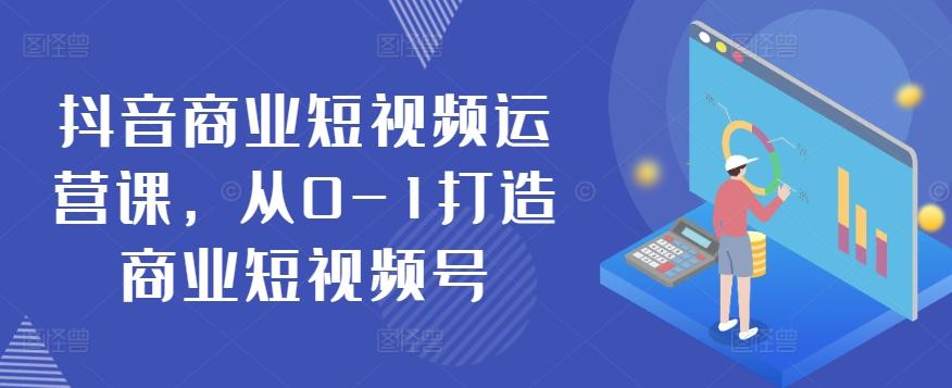 抖音商业短视频运营课，从0-1打造商业短视频号-天使资源网