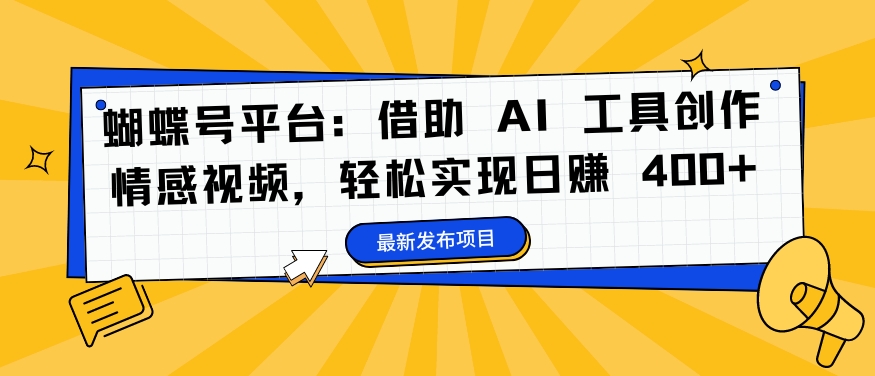 蝴蝶号平台：借助 AI 工具创作情感视频，轻松实现日赚 400+【揭秘】-天使资源网