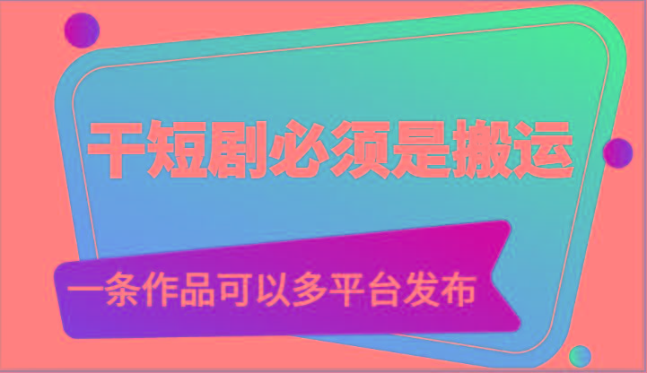 干短剧必须是搬运，一条作品可以多平台发布(附送软件)-天使资源网