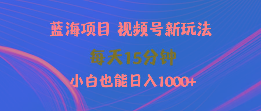 (9813期)蓝海项目视频号新玩法 每天15分钟 小白也能日入1000+-天使资源网