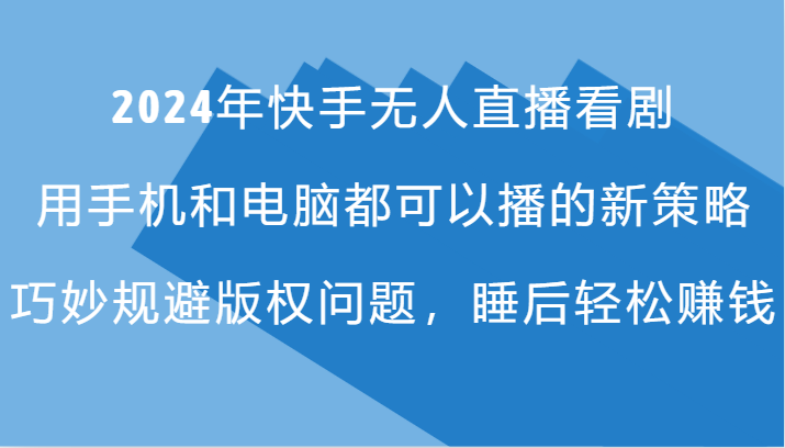 2024年快手无人直播看剧，手机电脑都可播的新策略，巧妙规避版权问题，睡后轻松赚钱-天使资源网