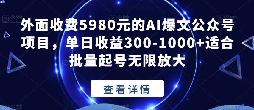 外面收费5980元的AI爆文公众号项目，单日收益300-1000+适合批量起号无限放大【揭秘】-天使资源网