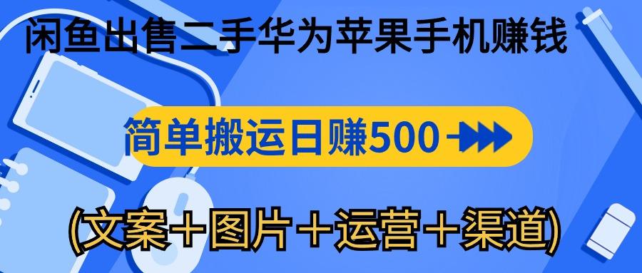 闲鱼出售二手华为苹果手机赚钱，简单搬运 日赚500-1000(文案＋图片＋运…-天使资源网