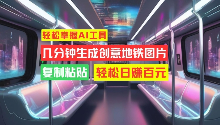 轻松掌握AI工具，几分钟生成创意地铁图片，复制粘贴，轻松日赚百元【揭秘】-天使资源网