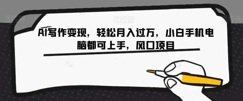 AI写作变现，轻松月入过万，小白手机电脑都可上手，风口项目【揭秘】-天使资源网