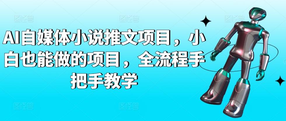 AI自媒体小说推文项目，小白也能做的项目，全流程手把手教学-天使资源网