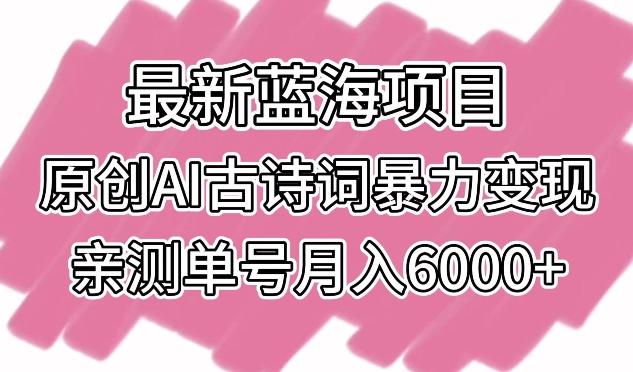 最新蓝海项目，原创AI古诗词暴力变现，亲测单号月入6000+【揭秘】-天使资源网