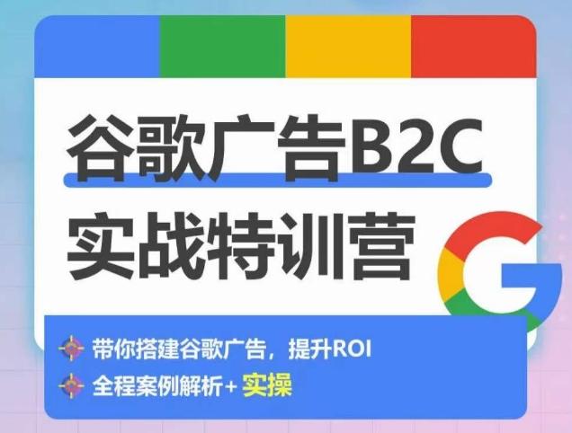 谷歌广告B2C实战特训营，500+谷歌账户总结经验，实战演示如何从0-1搭建广告账户-天使资源网