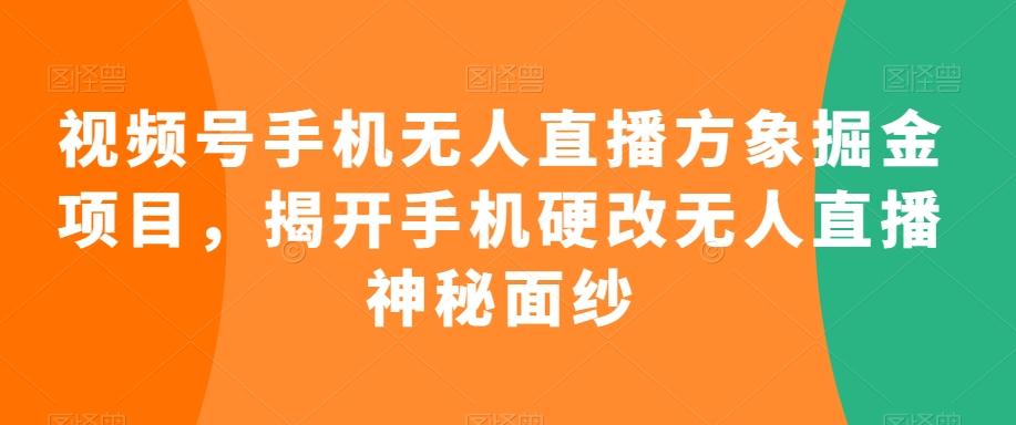 视频号手机无人直播方象掘金项目，揭开手机硬改无人直播神秘面纱-天使资源网