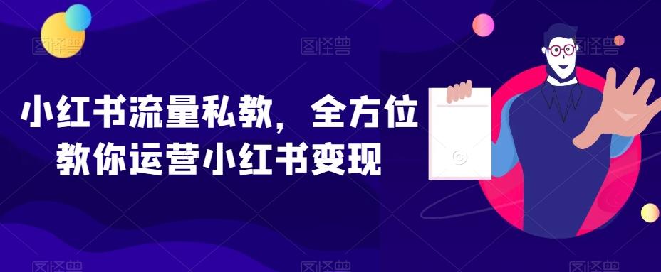 小红书流量私教，全方位教你运营小红书变现-天使资源网