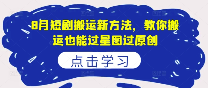 8月短剧搬运新方法，教你搬运也能过星图过原创-天使资源网