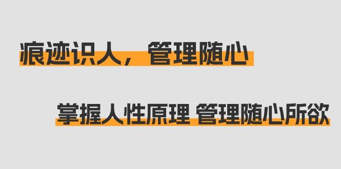 痕迹 识人，管理随心：掌握人性原理 管理随心所欲(31节课)-天使资源网