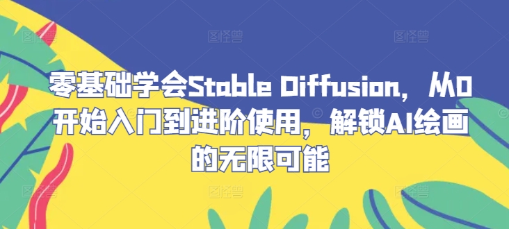 零基础学会Stable Diffusion，从0开始入门到进阶使用，解锁AI绘画的无限可能-天使资源网