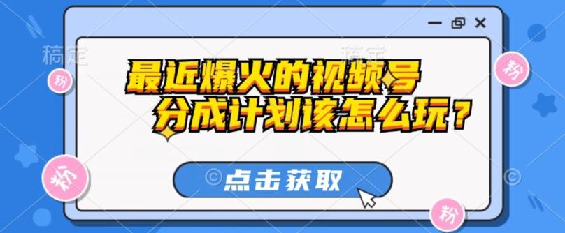 最近爆火的视频号创作分成计划到底该怎么玩？（附最新教程）-天使资源网