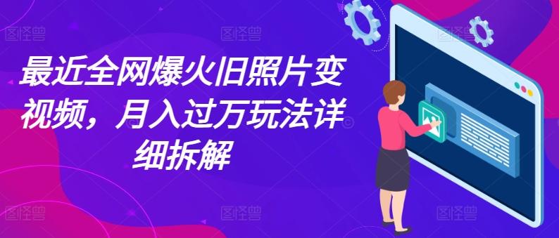 最近全网爆火旧照片变视频，月入过万玩法详细拆解-天使资源网