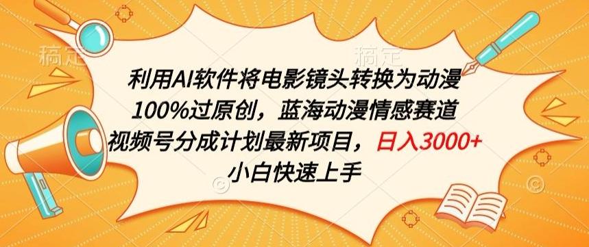 利用AI将电影镜头转换为动漫100%过原创，蓝海动漫情感赛道，视频号分成计划最新项目【揭秘】-天使资源网