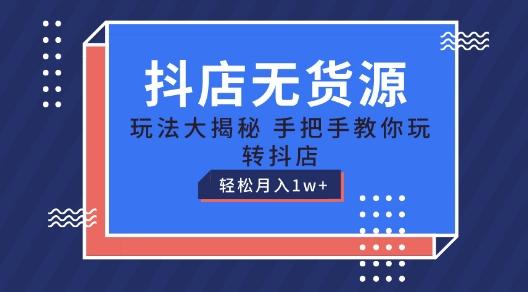 抖店无货源玩法，保姆级教程手把手教你玩转抖店，轻松月入1W+【揭秘】-天使资源网