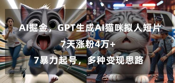 GPT生成AI猫咪拟人短片，7天涨粉4万+，暴力起号，多种变现思路【揭秘】-天使资源网