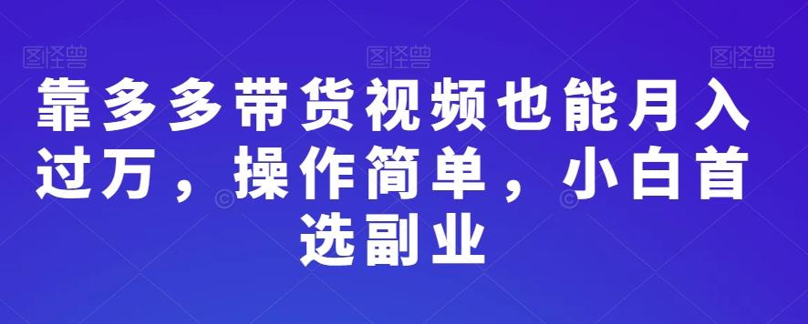 靠多多带货视频也能月入过万，操作简单，小白首选副业-天使资源网