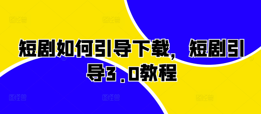 短剧如何引导下载，短剧引导3.0教程-天使资源网