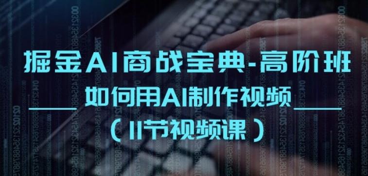 掘金AI商战宝典-高阶班：如何用AI制作视频(11节视频课)-天使资源网