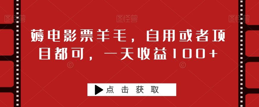 薅电影票羊毛，自用或者项目都可，一天收益100+-天使资源网