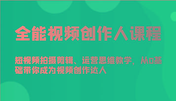全能视频创作人课程-短视频拍摄剪辑、运营思维教学，从0基础带你成为视频创作达人-天使资源网