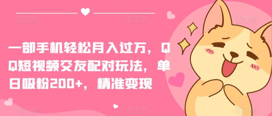 一部手机轻松月入过万，QQ短视频交友配对玩法，单日吸粉200+，精准变现【揭秘】-天使资源网