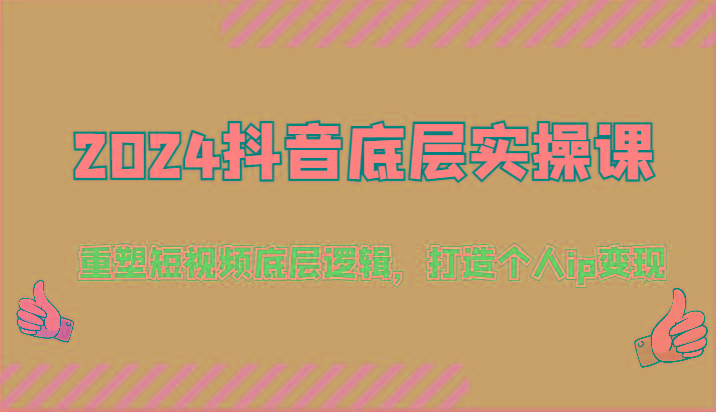 2024抖音底层实操课：重塑短视频底层逻辑，打造个人ip变现(52节)-天使资源网