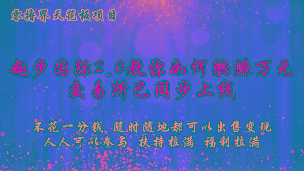 零撸天花板，不花一分钱，趣步2.0教你如何躺赚万元，交易所现已同步上线-天使资源网