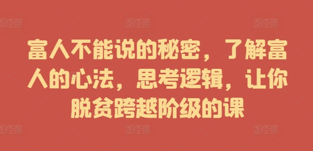 富人不能说的秘密，了解富人的心法，思考逻辑，让你脱贫跨越阶级的课-天使资源网