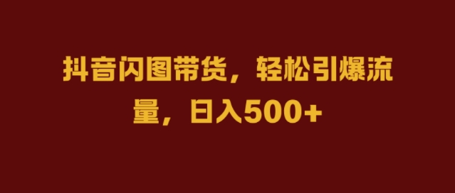 抖音闪图带货，轻松引爆流量，日入几张【揭秘】-天使资源网