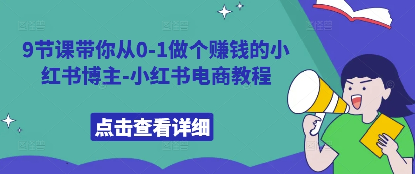 9节课带你从0-1做个赚钱的小红书博主-小红书电商教程-天使资源网