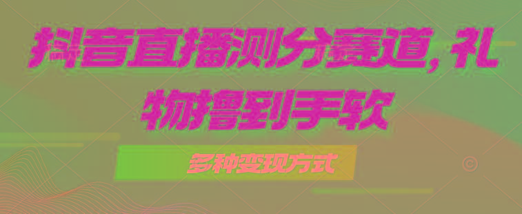 抖音直播测分赛道，多种变现方式，轻松日入1000+-天使资源网