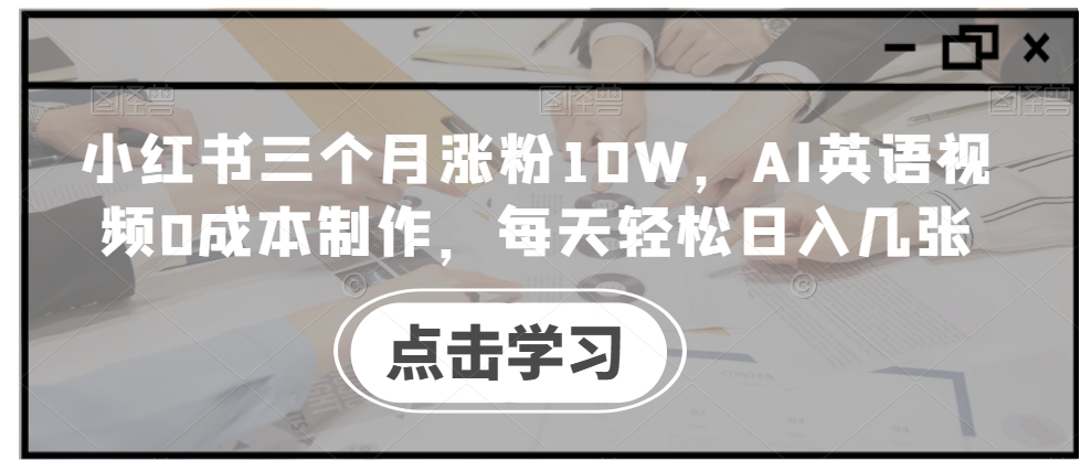 小红书三个月涨粉10W，AI英语视频0成本制作，每天轻松日入几张【揭秘】-天使资源网