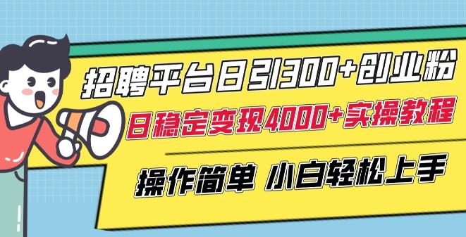招聘平台日引300+创业粉，日稳定变现4000+实操教程小白轻松上手【揭秘】-天使资源网