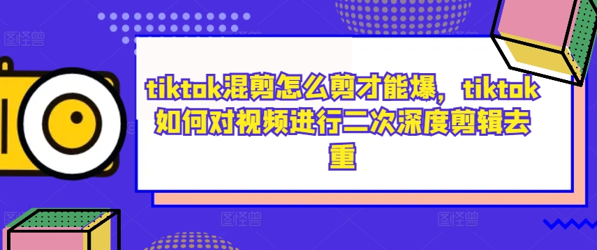 tiktok混剪怎么剪才能爆，tiktok如何对视频进行二次深度剪辑去重-天使资源网