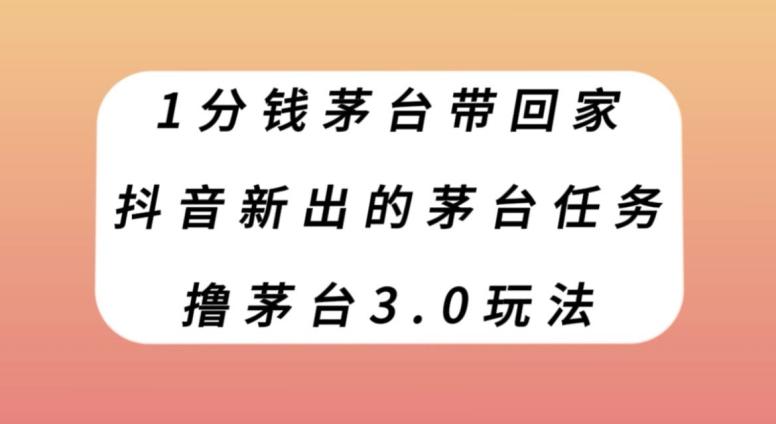 1分钱茅台带回家，抖音新出的茅台任务，撸茅台3.0玩法【揭秘】-天使资源网