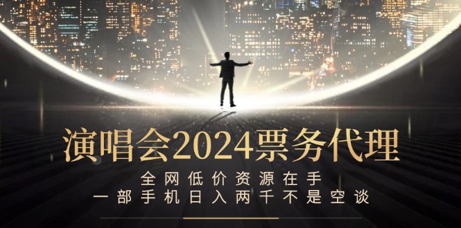演唱会2024票务代理，全网低价资源在手，一部手机日入两千不是空谈-天使资源网