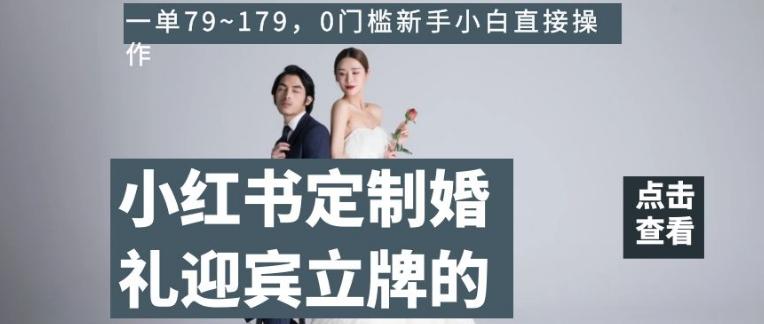 小红书定制婚礼迎宾立牌的项目，一单79~179，0门槛新手小白直接操作【揭秘】-天使资源网