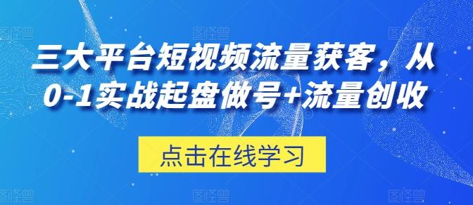 三大平台短视频流量获客，从0-1实战起盘做号+流量创收-天使资源网