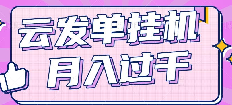 云发单挂机赚钱项目，零成本零门槛，新手躺平也能月入过千！-天使资源网