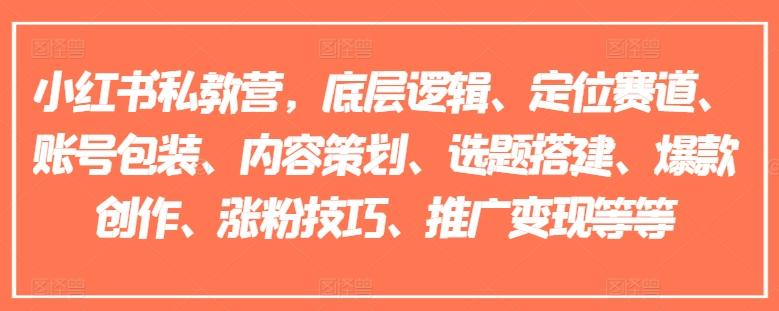 小红书私教营，底层逻辑、定位赛道、账号包装、内容策划、选题搭建、爆款创作、涨粉技巧、推广变现等等-天使资源网