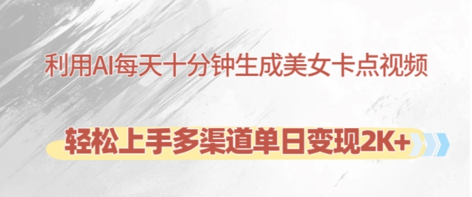 利用AI每天十分钟制作美女卡点视频，轻松上手多渠道单日变现2K+-天使资源网