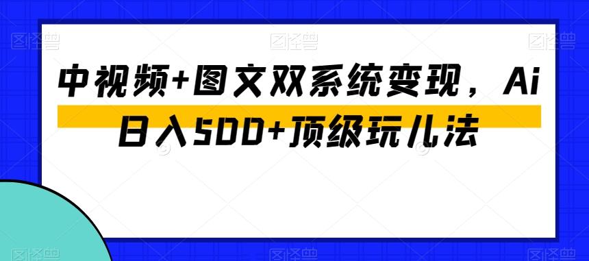 中视频+图文双系统变现，Ai日入500+顶级玩儿法-天使资源网