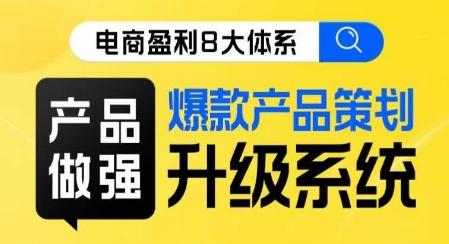 电商盈利8大体系 ·产品做强​爆款产品策划系统升级线上课，全盘布局更能实现利润突破-天使资源网