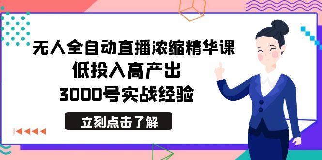最新无人全自动直播浓缩精华课，低投入高产出，3000号实战经验-天使资源网