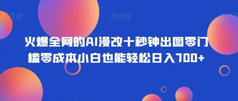 火爆全网的AI漫改十秒钟出图零门槛零成本小白也能轻松日入700+-天使资源网